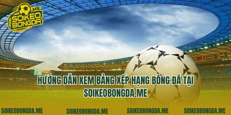 Hướng dẫn xem bảng xếp hạng bóng đá tại c6na.tv